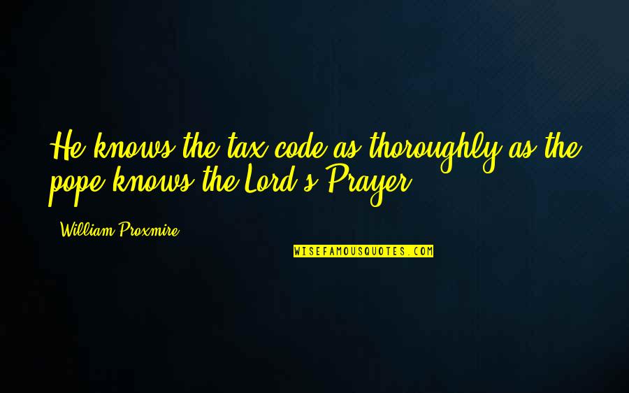 Lord Knows Best Quotes By William Proxmire: He knows the tax code as thoroughly as