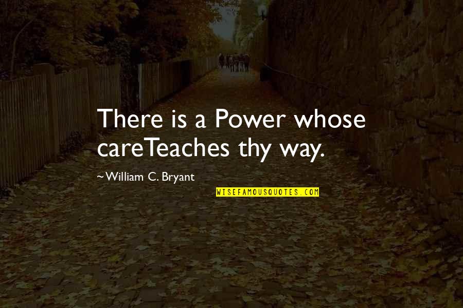 Lord Mansfield Quotes By William C. Bryant: There is a Power whose careTeaches thy way.