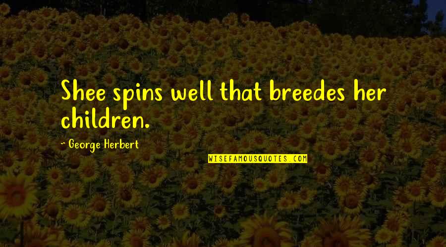 Lord Marbury Quotes By George Herbert: Shee spins well that breedes her children.