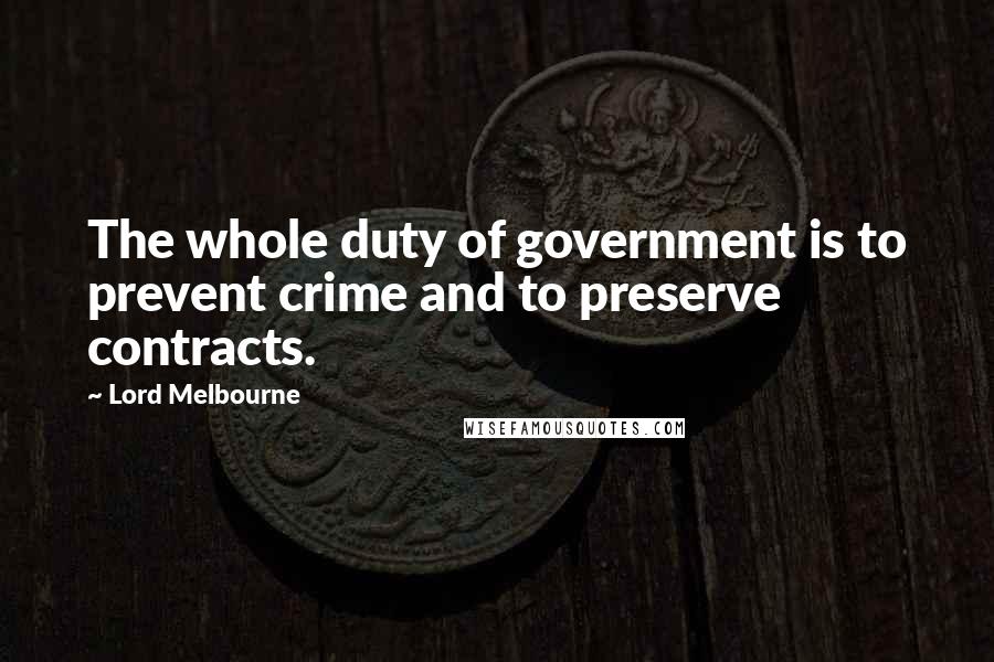 Lord Melbourne quotes: The whole duty of government is to prevent crime and to preserve contracts.