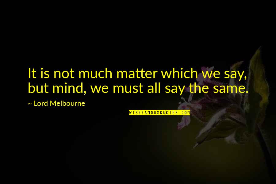 Lord Melbourne Quotes By Lord Melbourne: It is not much matter which we say,