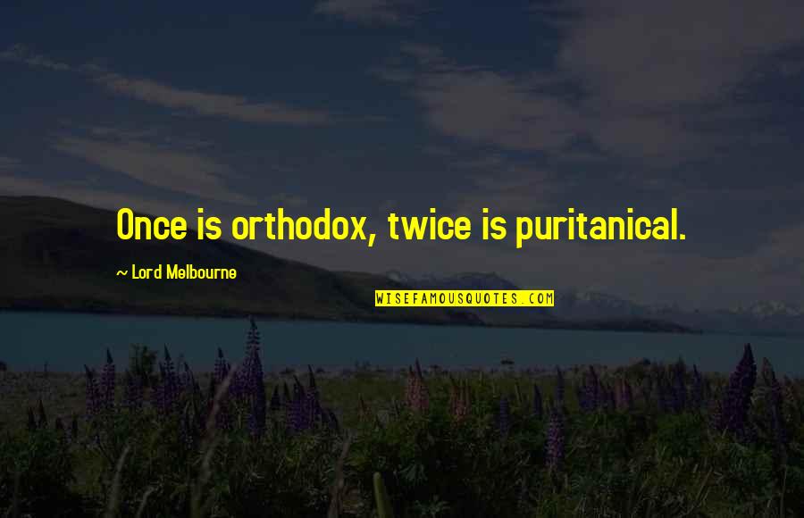 Lord Melbourne Quotes By Lord Melbourne: Once is orthodox, twice is puritanical. Lord Melbourne Quotes By Lord Melbourne: Once is orthodox, twice is puritanical.