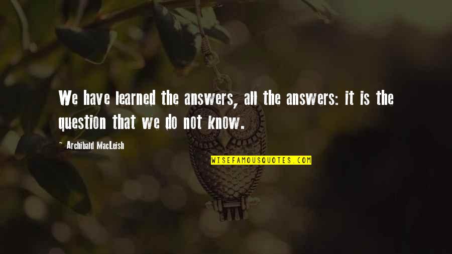 Lord Mokshi Quotes By Archibald MacLeish: We have learned the answers, all the answers: