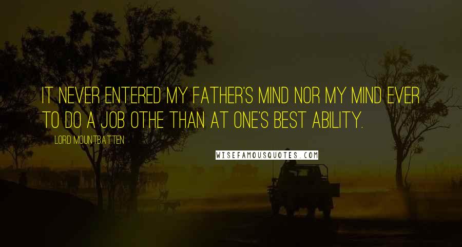 Lord Mountbatten quotes: It never entered my father's mind nor my mind ever to do a job othe than at one's best ability.