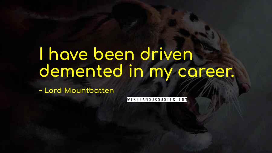 Lord Mountbatten quotes: I have been driven demented in my career.