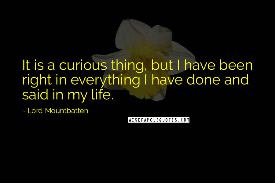 Lord Mountbatten quotes: It is a curious thing, but I have been right in everything I have done and said in my life.