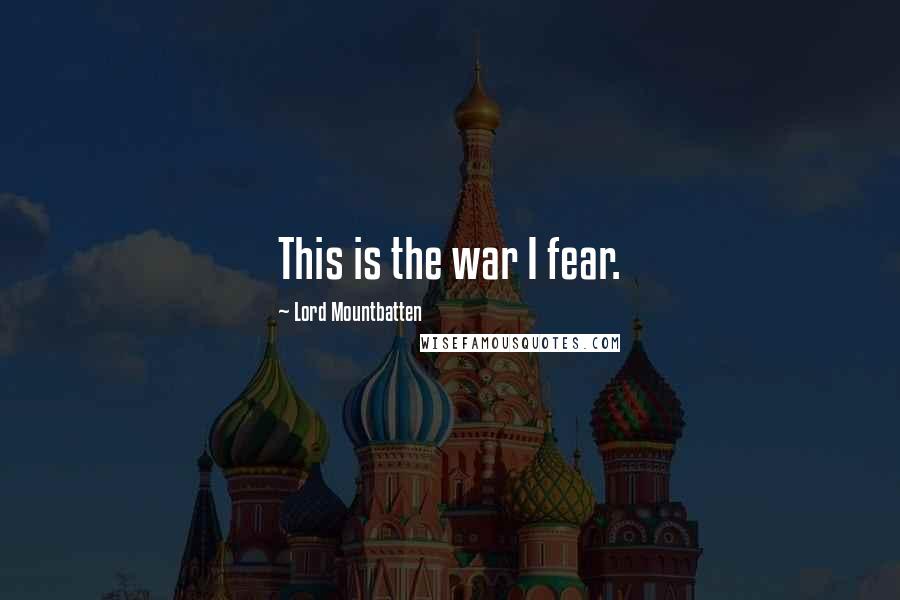 Lord Mountbatten quotes: This is the war I fear.