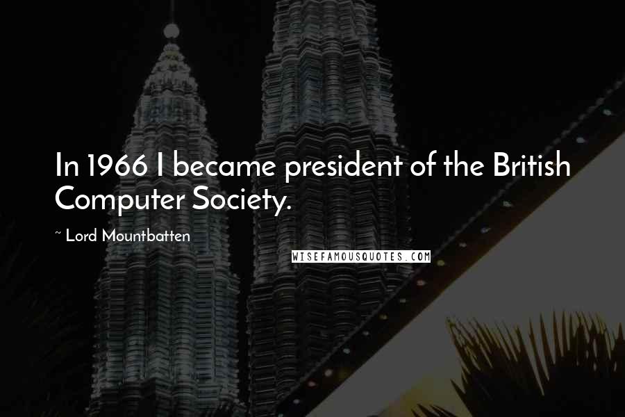 Lord Mountbatten quotes: In 1966 I became president of the British Computer Society.