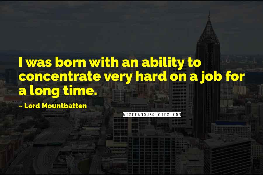 Lord Mountbatten quotes: I was born with an ability to concentrate very hard on a job for a long time.