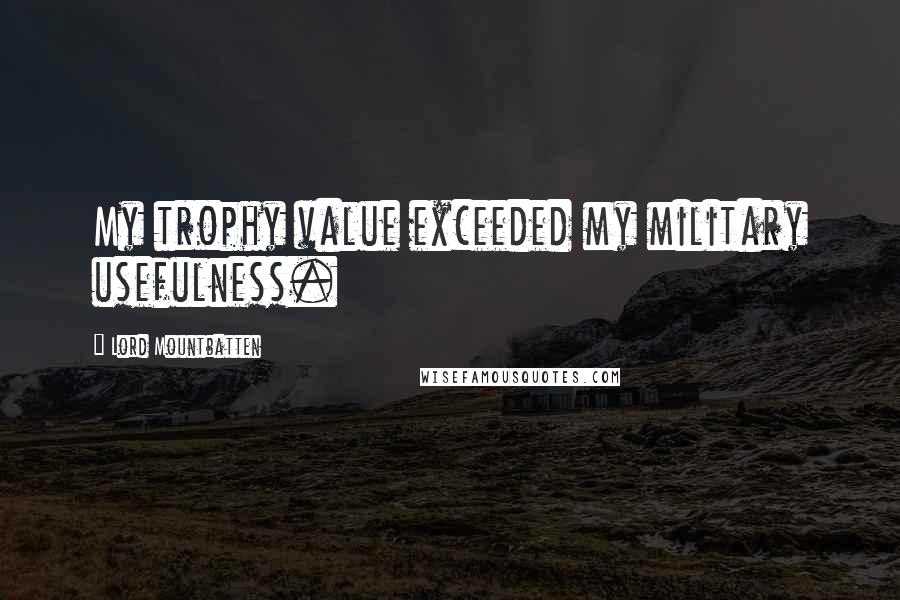 Lord Mountbatten quotes: My trophy value exceeded my military usefulness.