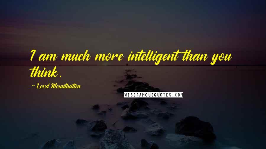Lord Mountbatten quotes: I am much more intelligent than you think.