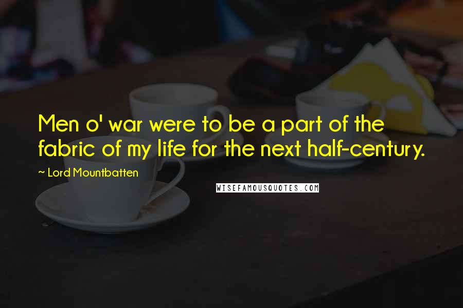 Lord Mountbatten quotes: Men o' war were to be a part of the fabric of my life for the next half-century.