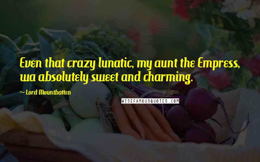 Lord Mountbatten quotes: Even that crazy lunatic, my aunt the Empress, wa absolutely sweet and charming.