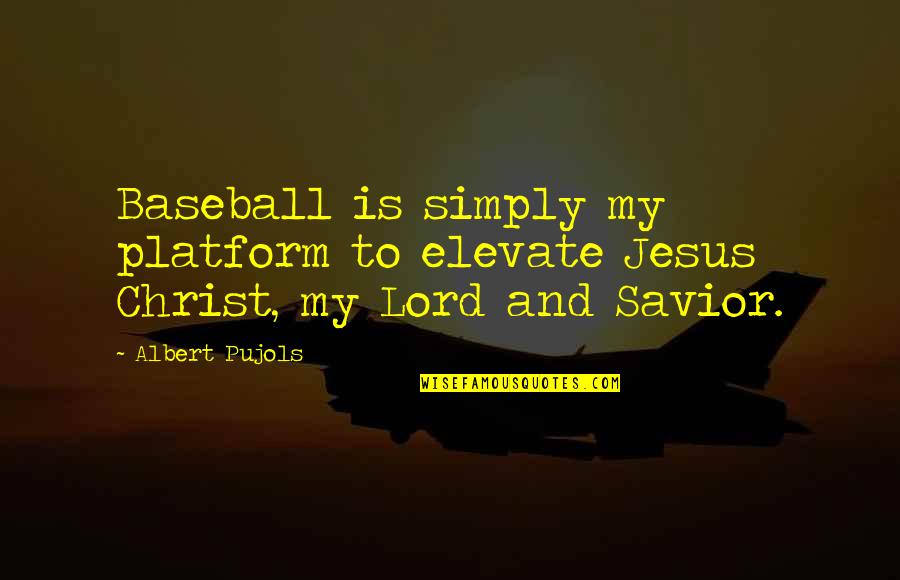 Lord My Savior Quotes By Albert Pujols: Baseball is simply my platform to elevate Jesus