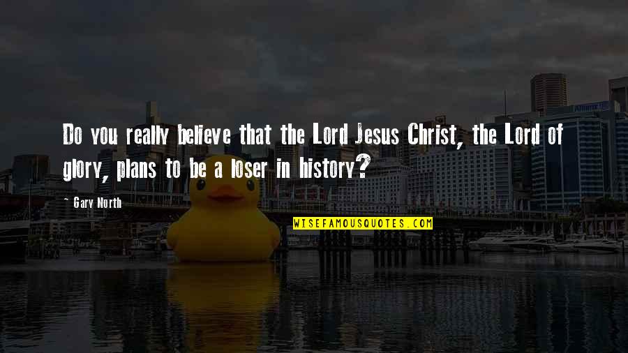 Lord North Quotes By Gary North: Do you really believe that the Lord Jesus