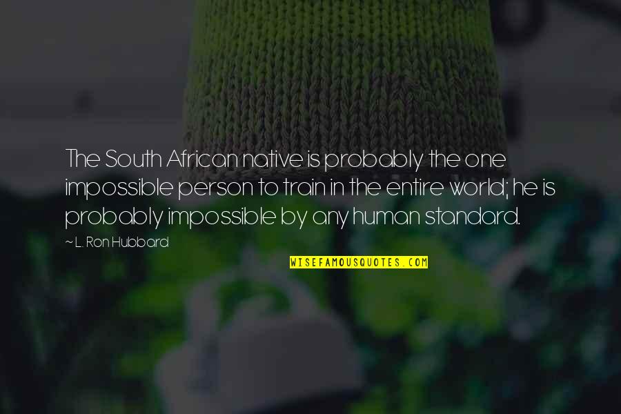 Lord North Quotes By L. Ron Hubbard: The South African native is probably the one
