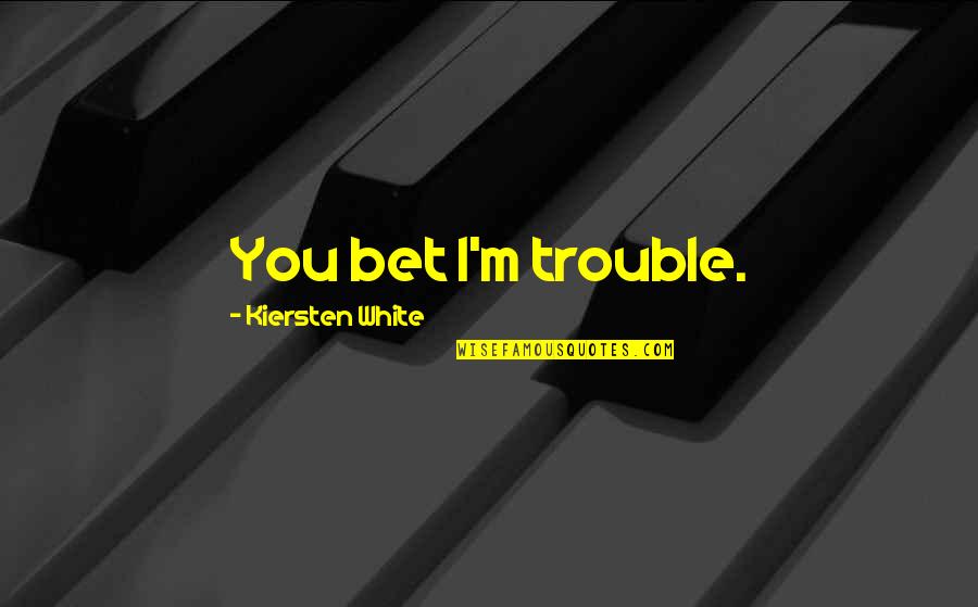 Lord Of The Rings Battle For Middle Earth Quotes By Kiersten White: You bet I'm trouble. Lord Of The Rings Battle For Middle Earth Quotes By Kiersten White: You bet I'm trouble.