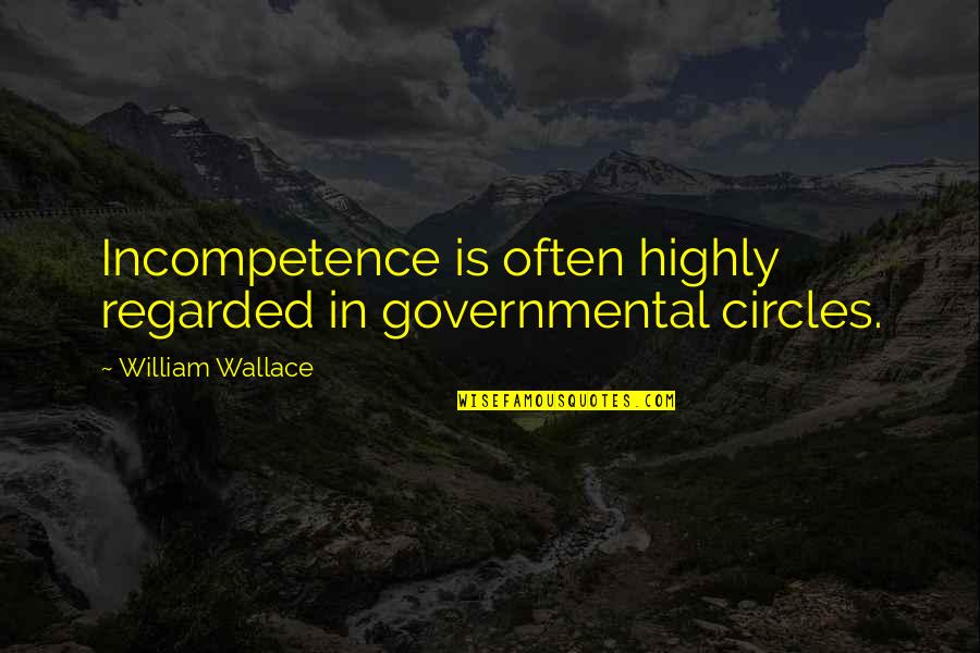 Lord Of The Rings Fellowship Quotes By William Wallace: Incompetence is often highly regarded in governmental circles.