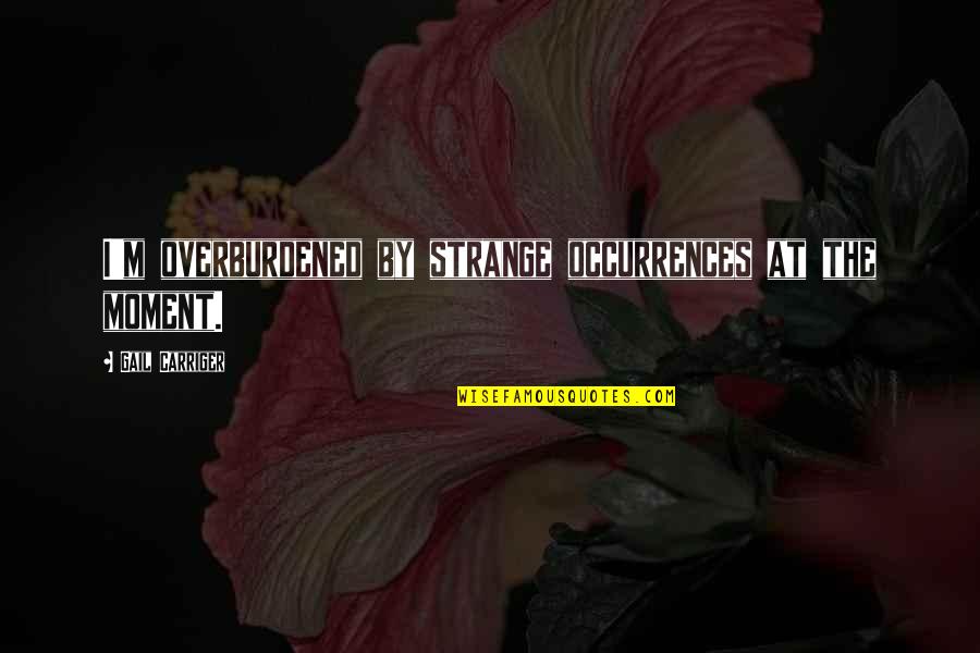 Lord Of The Rings Memorable Quotes By Gail Carriger: I'm overburdened by strange occurrences at the moment. Lord Of The Rings Memorable Quotes By Gail Carriger: I'm overburdened by strange occurrences at the moment.