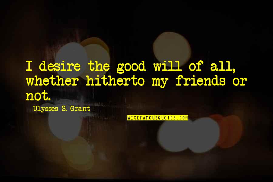 Lord Of The Rings Memorable Quotes By Ulysses S. Grant: I desire the good-will of all, whether hitherto Lord Of The Rings Memorable Quotes By Ulysses S. Grant: I desire the good-will of all, whether hitherto