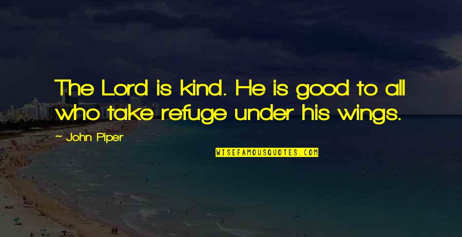 Lord Of The Wings Quotes By John Piper: The Lord is kind. He is good to