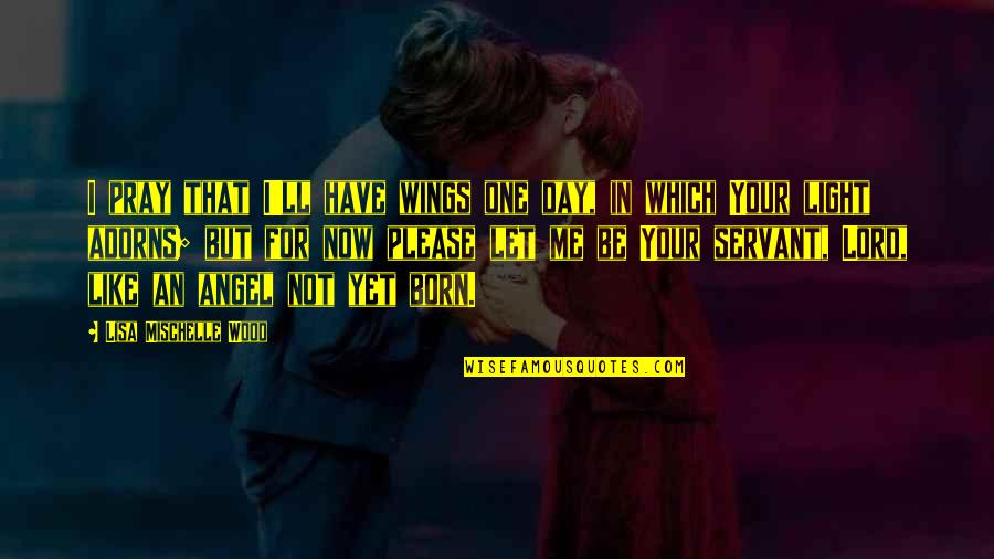 Lord Of The Wings Quotes By Lisa Mischelle Wood: I pray that I'll have wings one day,