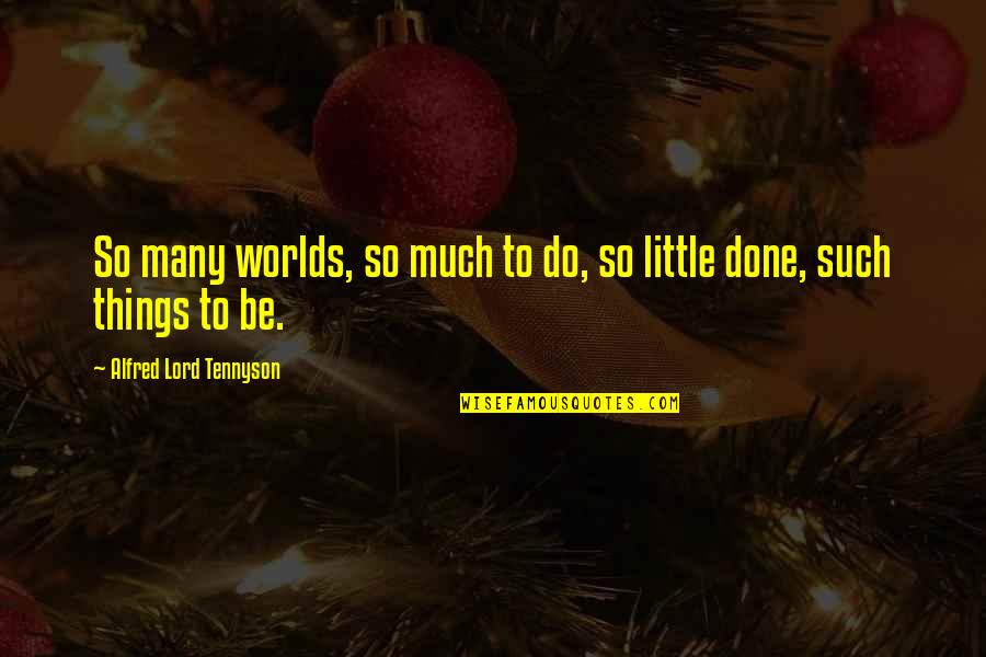 Lord Of The Worlds Quotes By Alfred Lord Tennyson: So many worlds, so much to do, so Lord Of The Worlds Quotes By Alfred Lord Tennyson: So many worlds, so much to do, so
