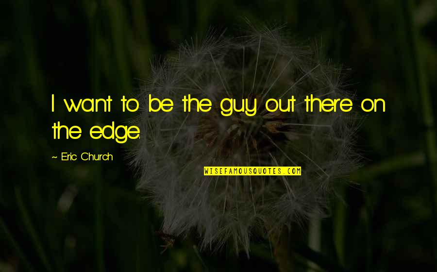 Lord Of Zantar Quotes By Eric Church: I want to be the guy out there Lord Of Zantar Quotes By Eric Church: I want to be the guy out there