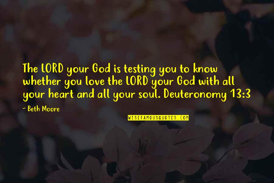 Lord Only You Know My Heart Quotes By Beth Moore: The LORD your God is testing you to Lord Only You Know My Heart Quotes By Beth Moore: The LORD your God is testing you to