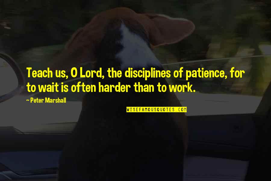 Lord Peter Quotes By Peter Marshall: Teach us, O Lord, the disciplines of patience, Lord Peter Quotes By Peter Marshall: Teach us, O Lord, the disciplines of patience,