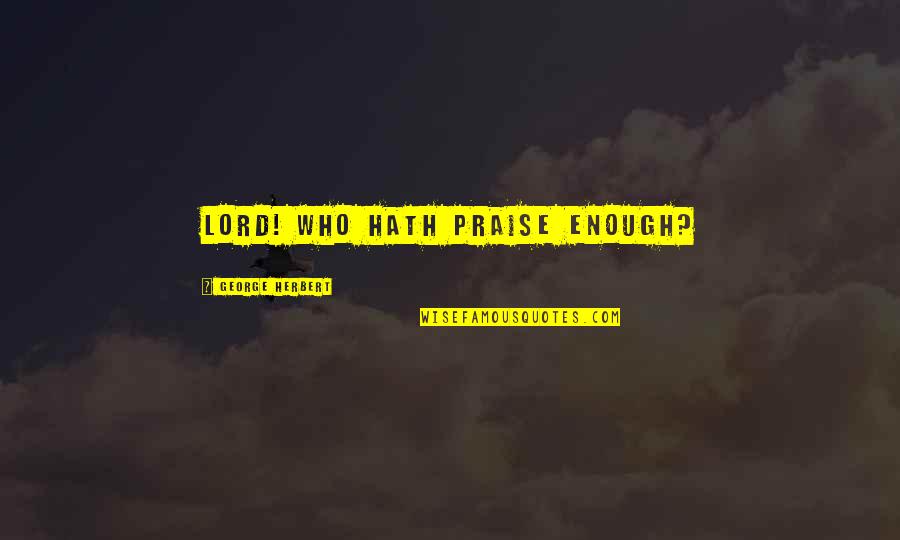 Lord Praise Quotes By George Herbert: Lord! who hath praise enough?