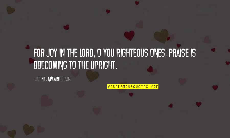 Lord Praise Quotes By John F. MacArthur Jr.: For joy in the LORD, O you righteous