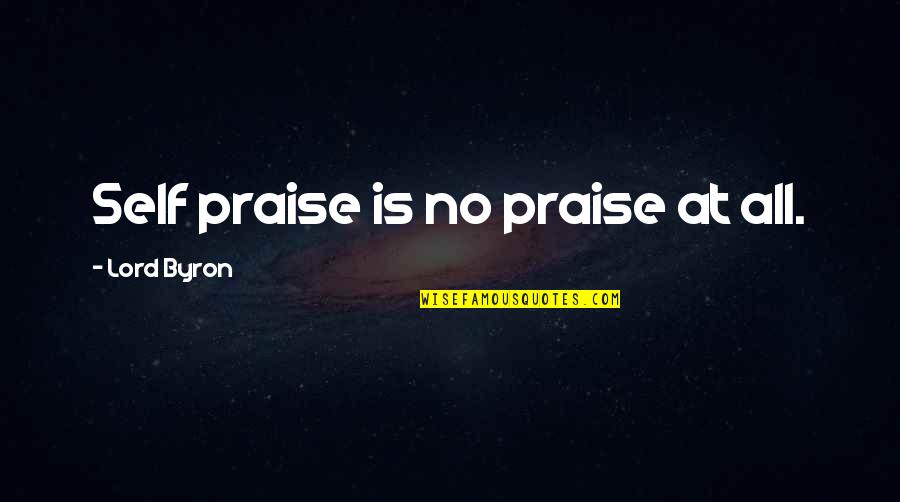 Lord Praise Quotes By Lord Byron: Self praise is no praise at all.