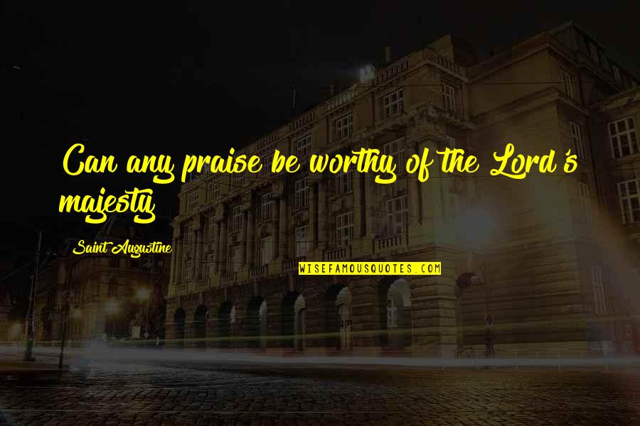 Lord Praise Quotes By Saint Augustine: Can any praise be worthy of the Lord's