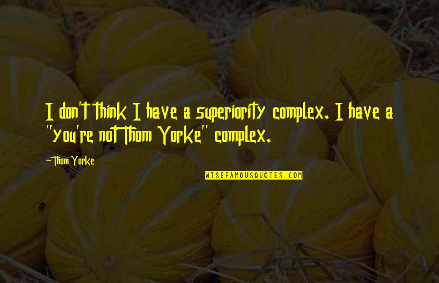 Lord Rahl Quotes By Thom Yorke: I don't think I have a superiority complex.
