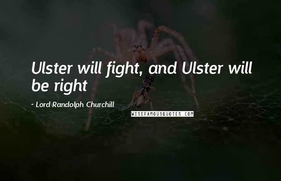 Lord Randolph Churchill quotes: Ulster will fight, and Ulster will be right