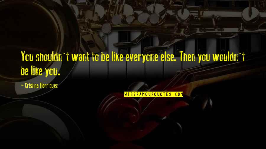 Lord Rhyolith Quotes By Cristina Henriquez: You shouldn't want to be like everyone else.
