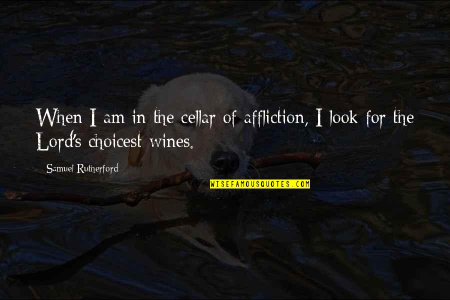 Lord Rutherford Quotes By Samuel Rutherford: When I am in the cellar of affliction,