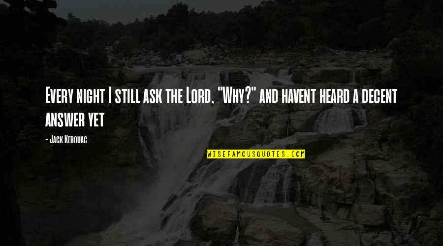 Lord S Super Quotes By Jack Kerouac: Every night I still ask the Lord, "Why?"