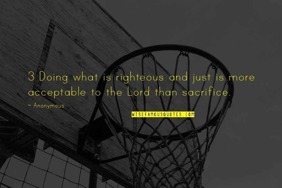 Lord Sacrifice Quotes By Anonymous: 3 Doing what is righteous and just is