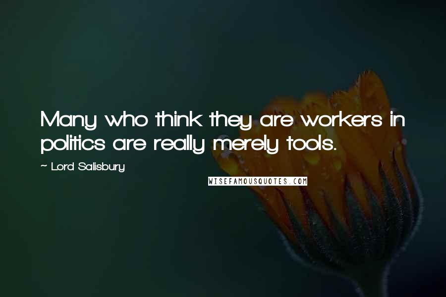 Lord Salisbury quotes: Many who think they are workers in politics are really merely tools.