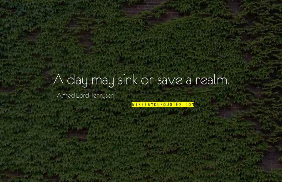 Lord Save Us Quotes By Alfred Lord Tennyson: A day may sink or save a realm. Lord Save Us Quotes By Alfred Lord Tennyson: A day may sink or save a realm.