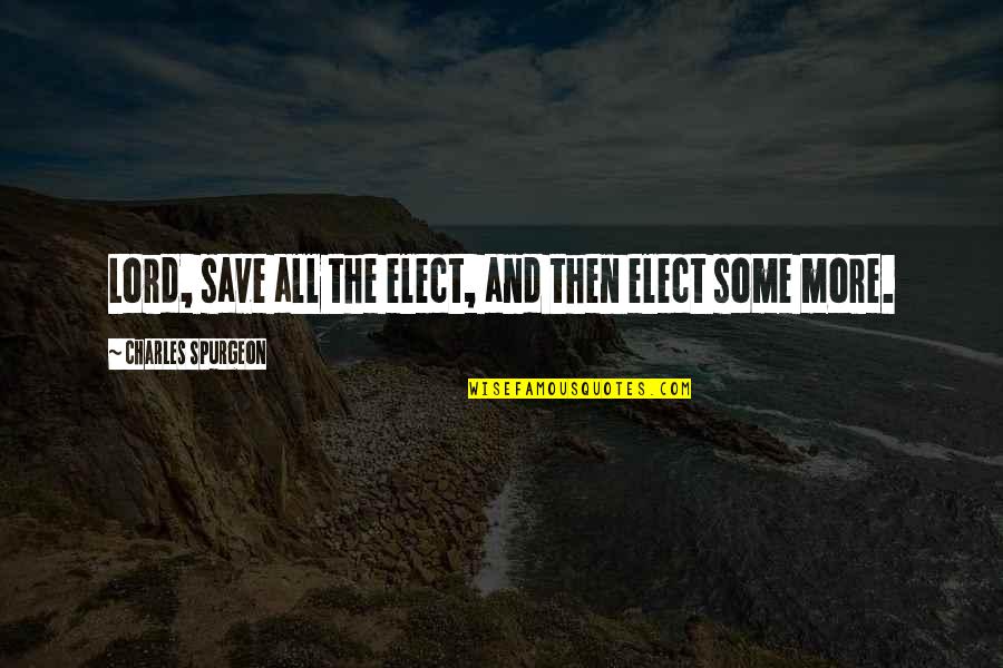 Lord Save Us Quotes By Charles Spurgeon: Lord, save all the elect, and then elect