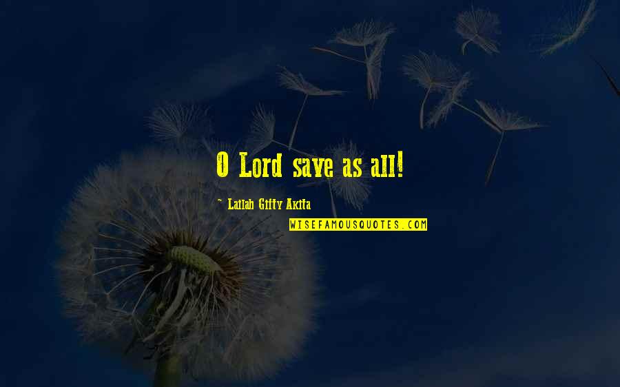 Lord Save Us Quotes By Lailah Gifty Akita: O Lord save as all! Lord Save Us Quotes By Lailah Gifty Akita: O Lord save as all!
