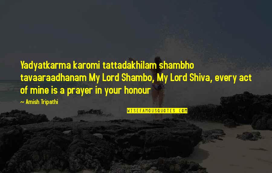 Lord Shiva Prayer Quotes By Amish Tripathi: Yadyatkarma karomi tattadakhilam shambho tavaaraadhanam My Lord Shambo,