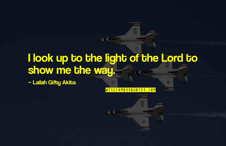 Lord Show Me The Way Quotes By Lailah Gifty Akita: I look up to the light of the Lord Show Me The Way Quotes By Lailah Gifty Akita: I look up to the light of the