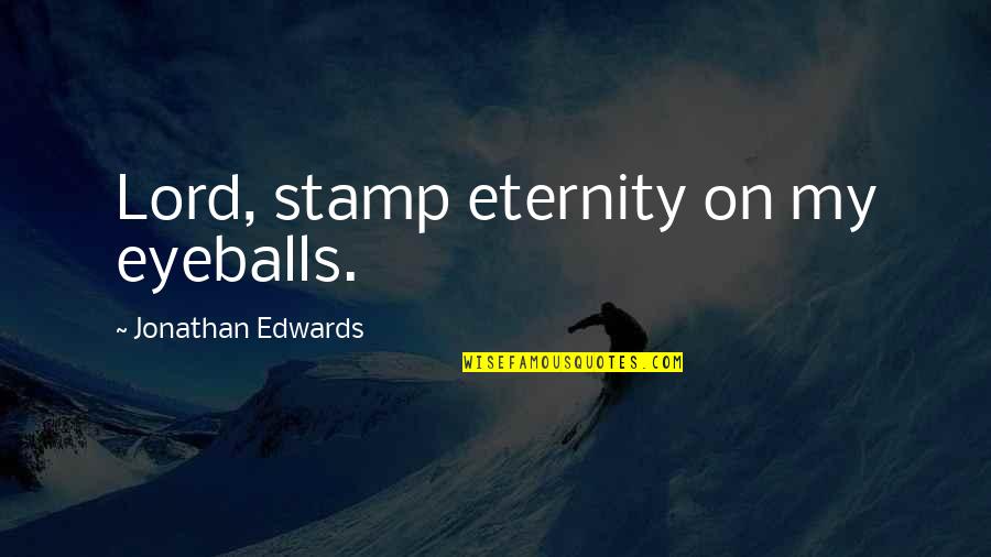 Lord Stamp Quotes By Jonathan Edwards: Lord, stamp eternity on my eyeballs.