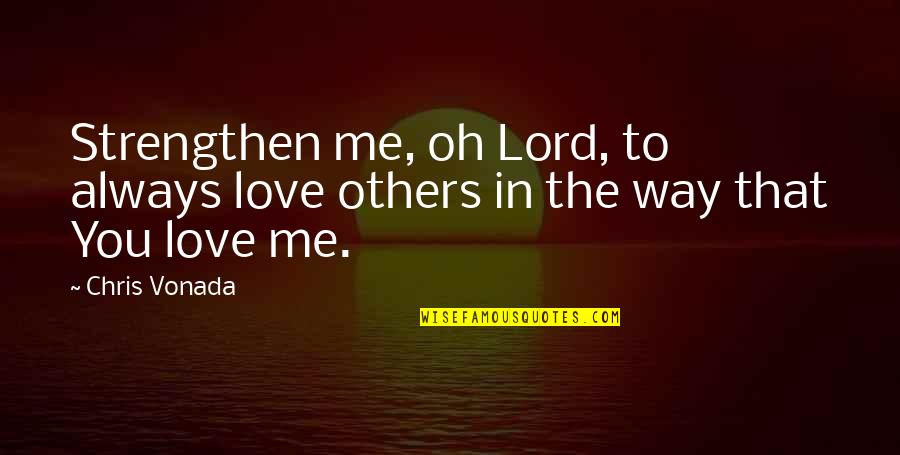 Lord Strengthen Me Quotes By Chris Vonada: Strengthen me, oh Lord, to always love others