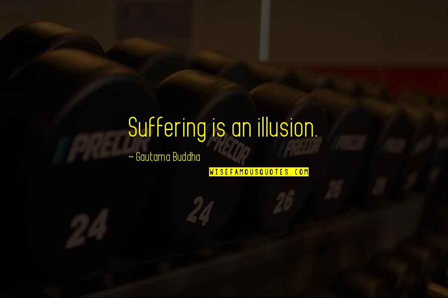 Lord Take Me Home Quotes By Gautama Buddha: Suffering is an illusion.