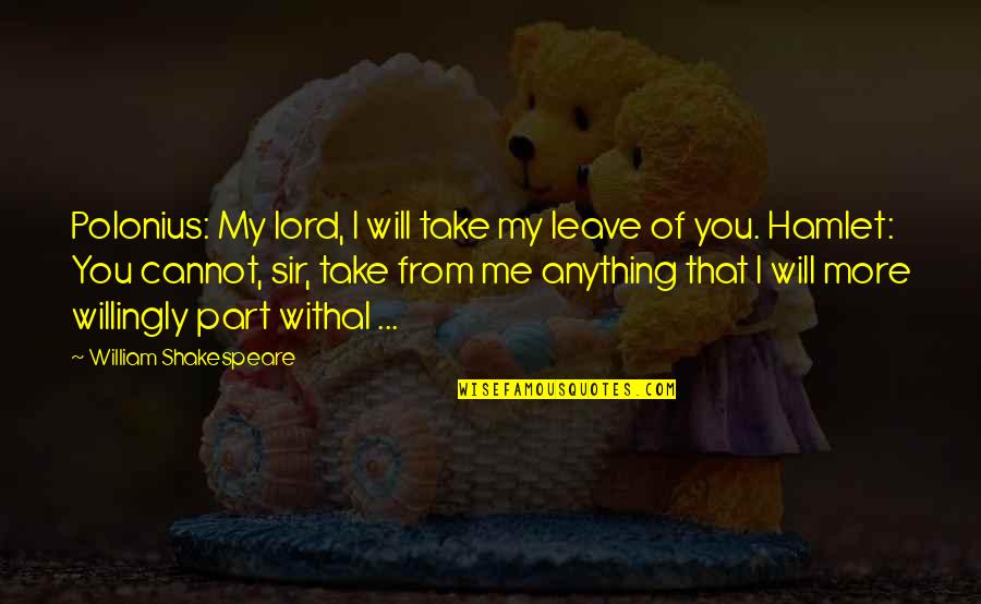 Lord Take Me Quotes By William Shakespeare: Polonius: My lord, I will take my leave Lord Take Me Quotes By William Shakespeare: Polonius: My lord, I will take my leave